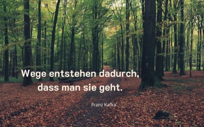 Franz Kafka „Wege entstehen dadurch, dass man sie geht.“