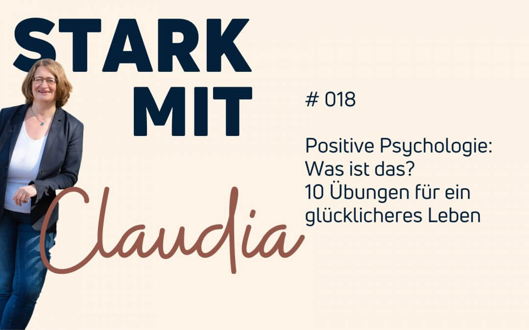 Podcast „Stark mit Claudia“ – Positive Psychologie: Was bedeutet das und 10 Übungen für ein glücklicheres Leben