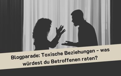 Blogparade: Toxische Beziehungen – was würdest du Betroffenen raten?