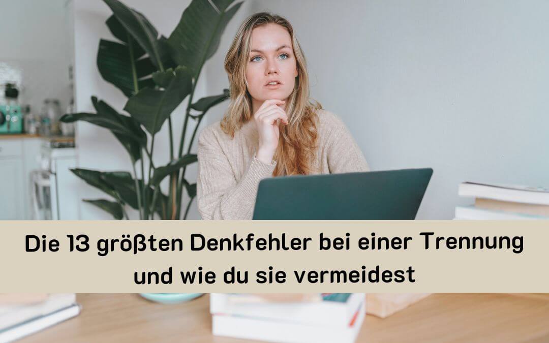 Die 13 größten Denkfehler bei einer Trennung und wie du sie vermeidest