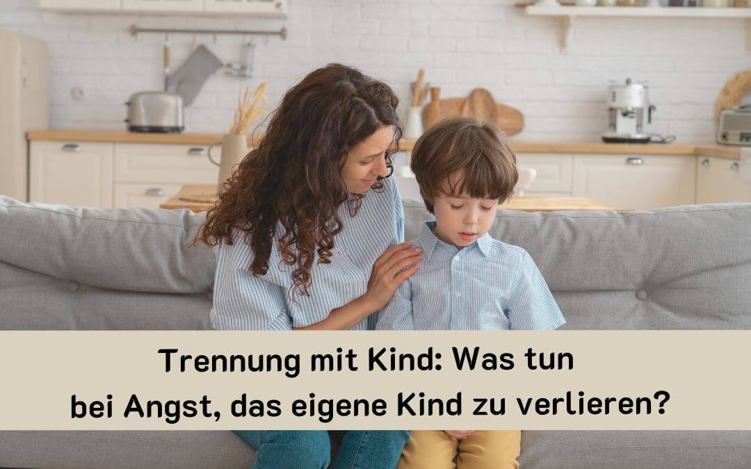 Trennung mit Kind: Was tun bei Angst, das eigene Kind zu verlieren?